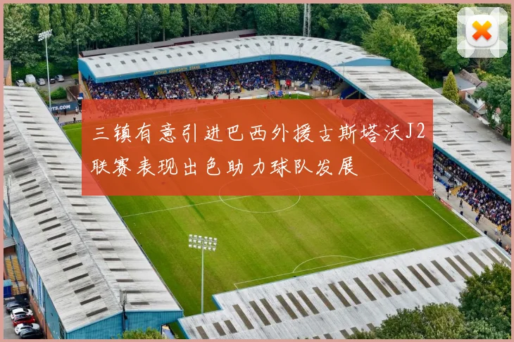 三镇有意引进巴西外援古斯塔沃J2联赛表现出色助力球队发展