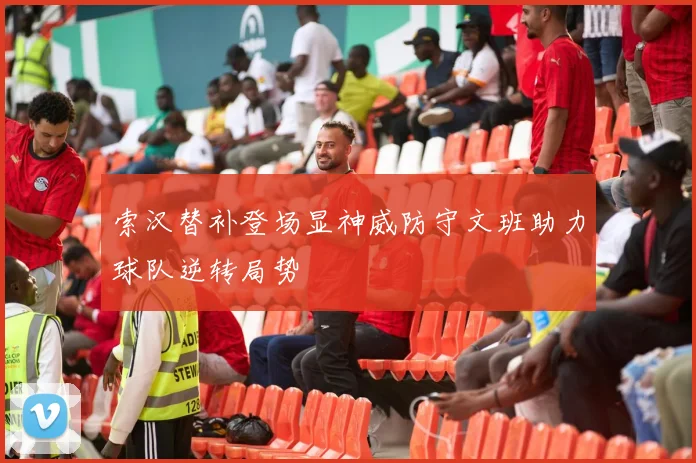 索汉替补登场显神威防守文班助力球队逆转局势