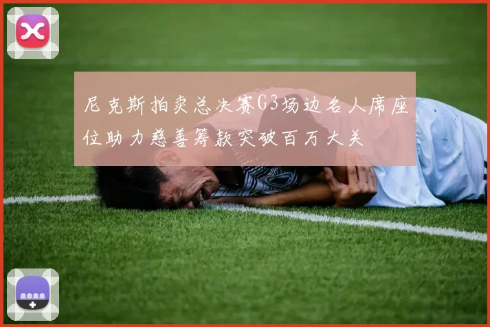 尼克斯拍卖总决赛G3场边名人席座位助力慈善筹款突破百万大关